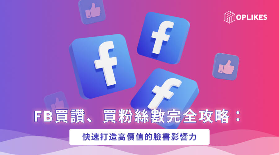 FB買讚、買粉絲數完全攻略：快速打造高價值的臉書影響力